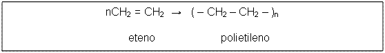 Text Box: nCH2 = CH2  →   ( – CH2 – CH2 – )n                                                                            eteno                     polietileno