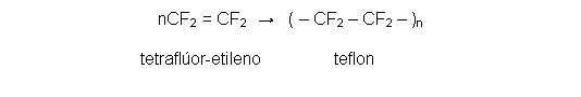 Text Box: nCF2 = CF2  →   ( – CF2 – CF2 – )n                              tetraflúor-etileno              teflon